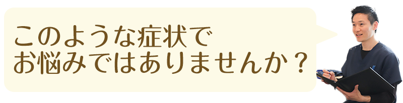 このような症状でお悩みではありませんか